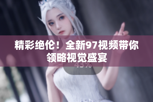 精彩绝伦！全新97视频带你领略视觉盛宴