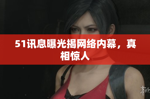 51讯息曝光揭网络内幕，真相惊人