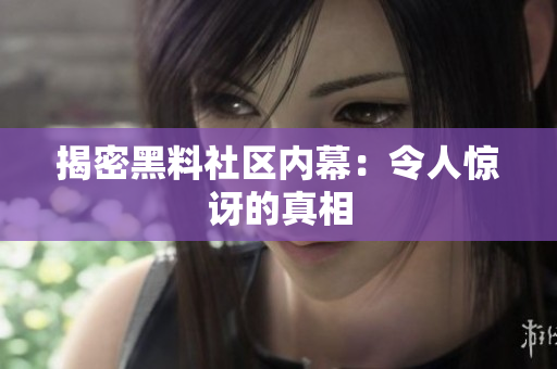 揭密黑料社区内幕：令人惊讶的真相