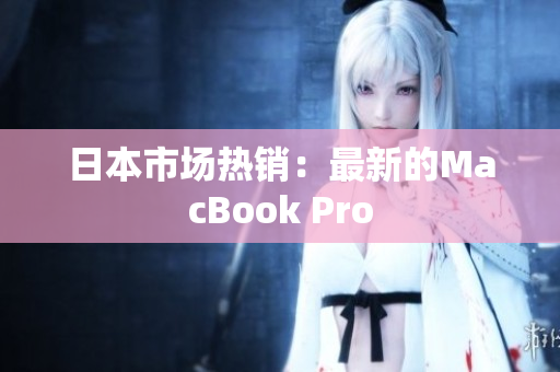 日本市场热销：最新的MacBook Pro