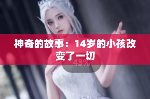 神奇的故事：14岁的小孩改变了一切