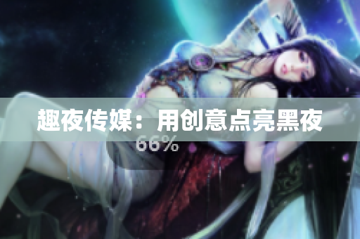 趣夜传媒：用创意点亮黑夜