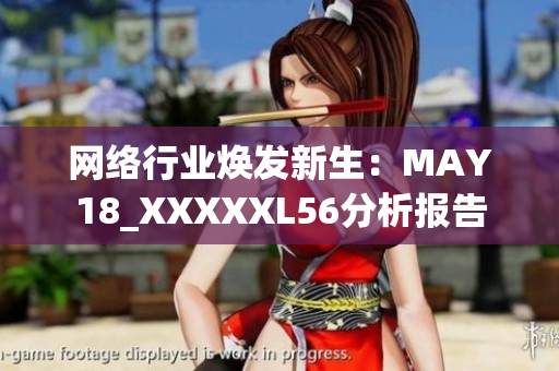 网络行业焕发新生：MAY18_XXXXXL56分析报告