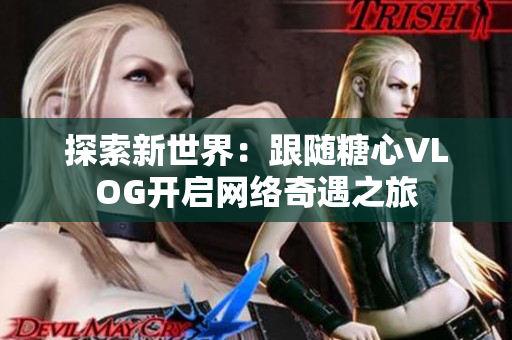 探索新世界：跟随糖心VLOG开启网络奇遇之旅