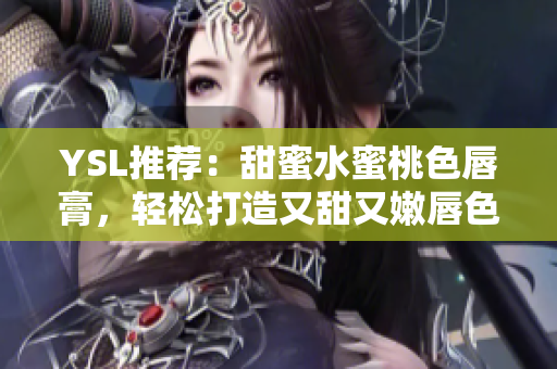 YSL推荐：甜蜜水蜜桃色唇膏，轻松打造又甜又嫩唇色