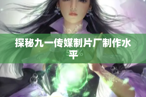 探秘九一传媒制片厂制作水平