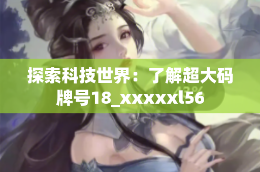 探索科技世界：了解超大码牌号18_xxxxxl56