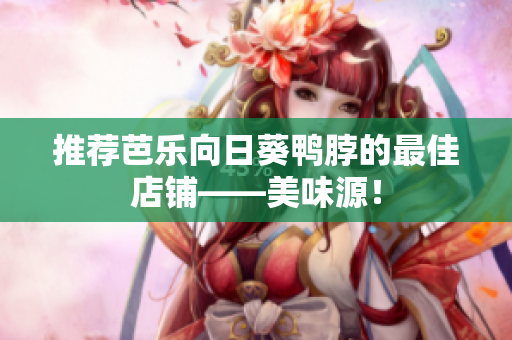 推荐芭乐向日葵鸭脖的最佳店铺——美味源！