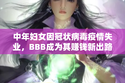中年妇女因冠状病毒疫情失业，BBB成为其赚钱新出路