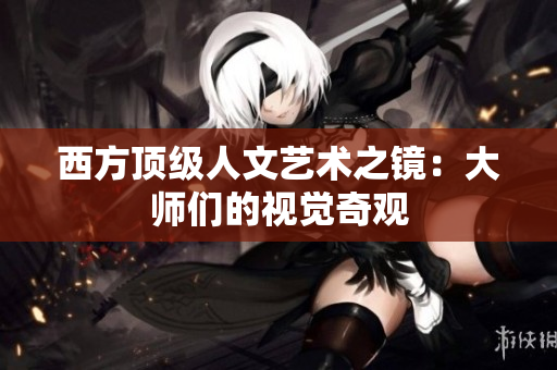 西方顶级人文艺术之镜：大师们的视觉奇观