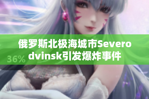 俄罗斯北极海城市Severodvinsk引发爆炸事件