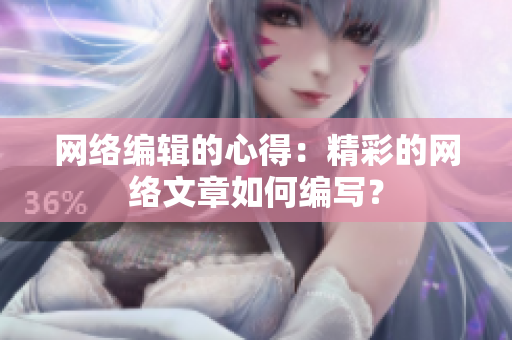 网络编辑的心得：精彩的网络文章如何编写？