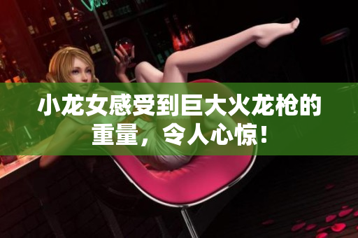 小龙女感受到巨大火龙枪的重量，令人心惊！