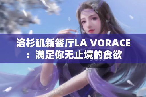 洛杉矶新餐厅LA VORACE：满足你无止境的食欲