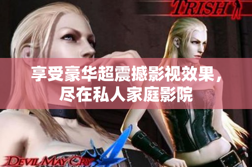 享受豪华超震撼影视效果，尽在私人家庭影院