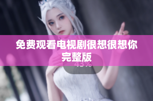 免费观看电视剧很想很想你完整版
