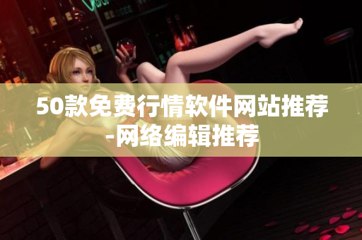 50款免费行情软件网站推荐-网络编辑推荐