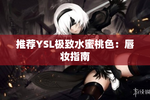 推荐YSL极致水蜜桃色：唇妆指南
