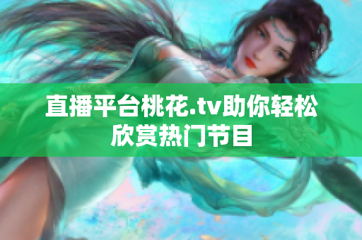 直播平台桃花.tv助你轻松欣赏热门节目