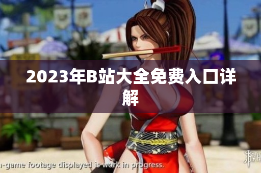 2023年B站大全免费入口详解