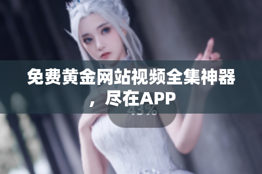 免费黄金网站视频全集神器，尽在APP