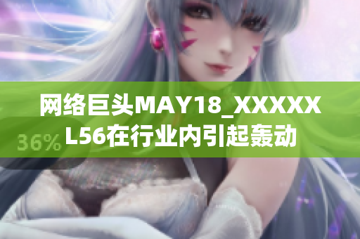 网络巨头MAY18_XXXXXL56在行业内引起轰动