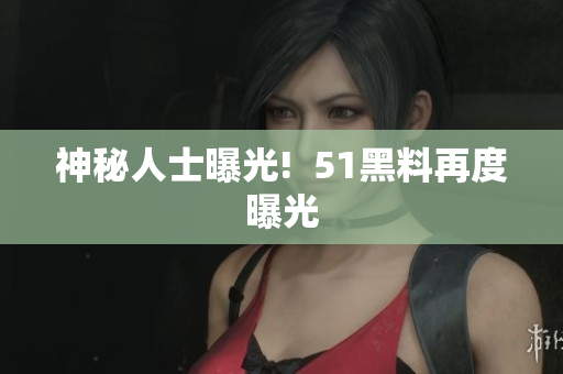 神秘人士曝光!  51黑料再度曝光