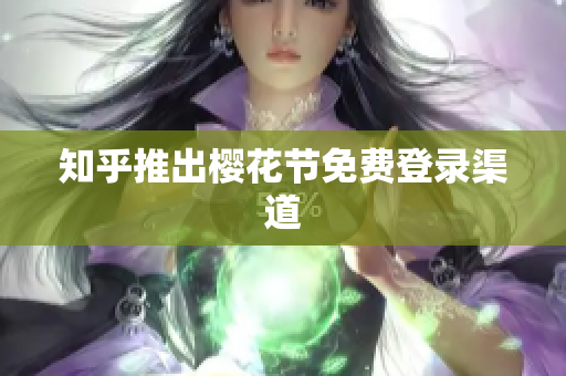 知乎推出樱花节免费登录渠道