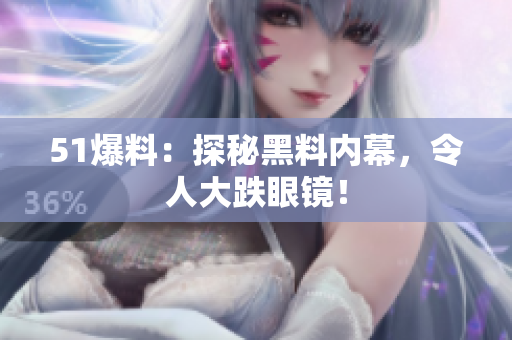 51爆料：探秘黑料内幕，令人大跌眼镜！