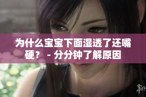为什么宝宝下面湿透了还嘴硬？ - 分分钟了解原因