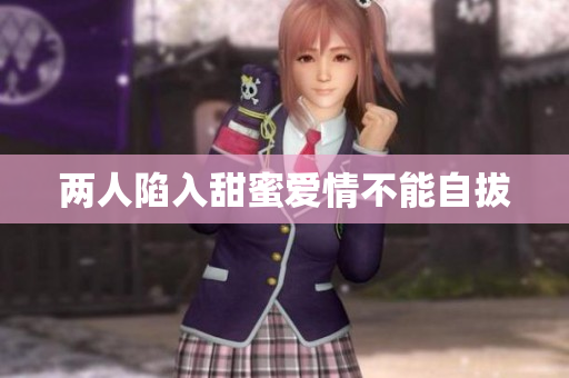 两人陷入甜蜜爱情不能自拔