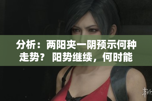 分析：两阳夹一阴预示何种走势？ 阳势继续，何时能反弹？