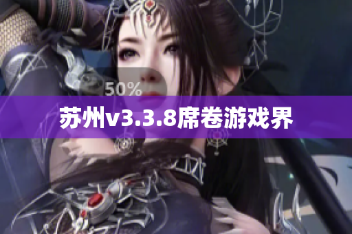 苏州v3.3.8席卷游戏界