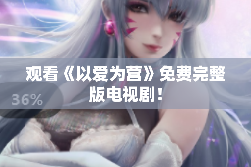 观看《以爱为营》免费完整版电视剧！