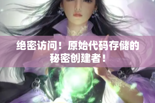绝密访问！原始代码存储的秘密创建者！