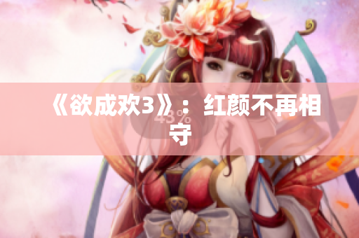 《欲成欢3》：红颜不再相守