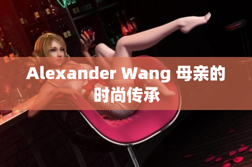 Alexander Wang 母亲的时尚传承