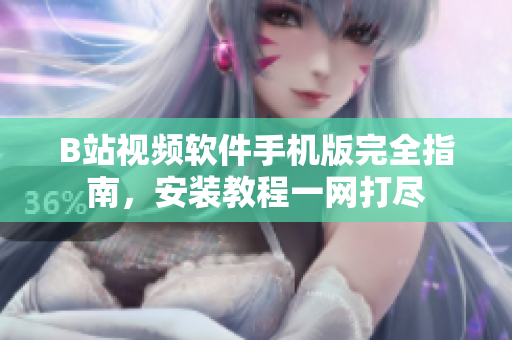 B站视频软件手机版完全指南，安装教程一网打尽