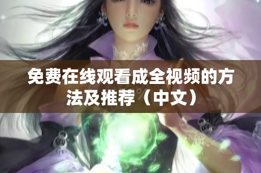 免费在线观看成全视频的方法及推荐（中文）