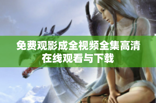 免费观影成全视频全集高清在线观看与下载