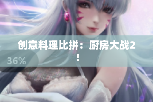 创意料理比拼：厨房大战2！