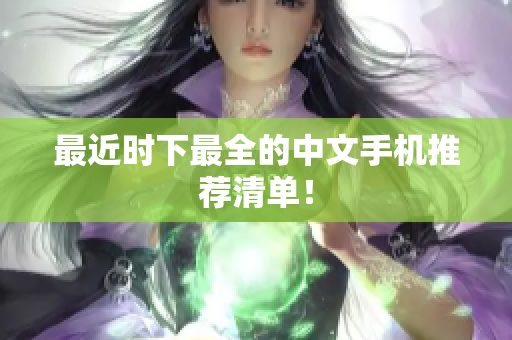 最近时下最全的中文手机推荐清单！