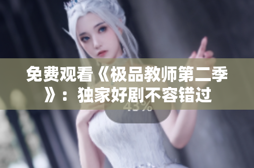 免费观看《极品教师第二季》：独家好剧不容错过