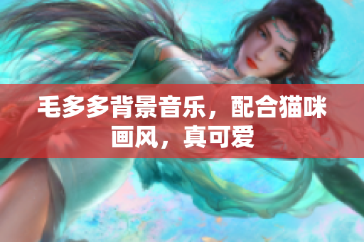 毛多多背景音乐，配合猫咪画风，真可爱