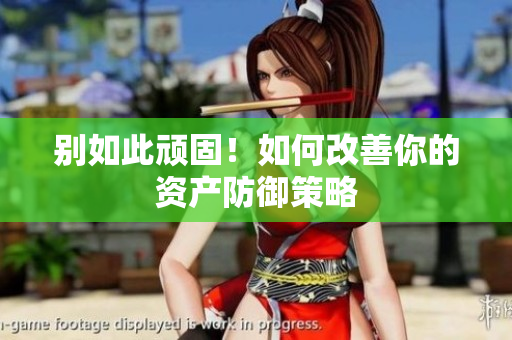 别如此顽固！如何改善你的资产防御策略