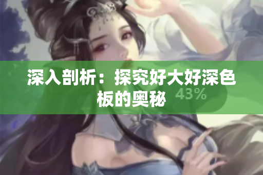深入剖析：探究好大好深色板的奥秘