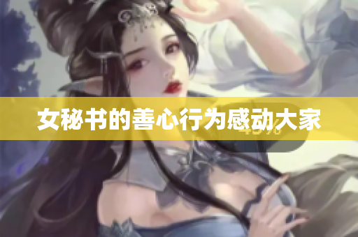 女秘书的善心行为感动大家