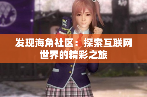 发现海角社区：探索互联网世界的精彩之旅