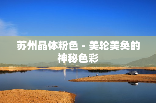 苏州晶体粉色 - 美轮美奂的神秘色彩