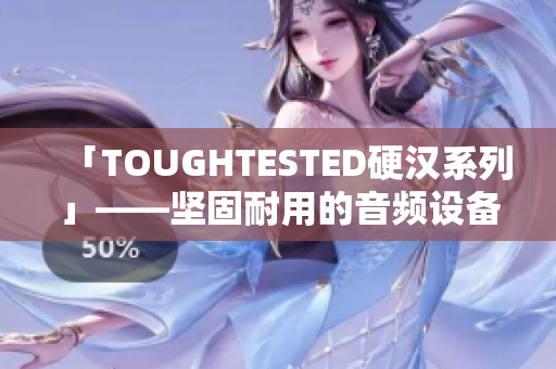 「TOUGHTESTED硬汉系列」——坚固耐用的音频设备